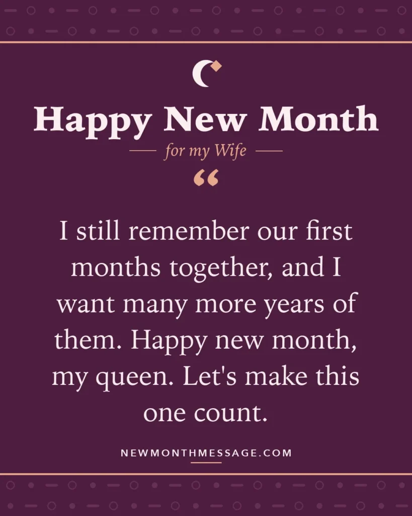 Happy new month card for my Wife: "I still remember our first months together, and I want many more years of them. Happy new month, my queen. Let's…"