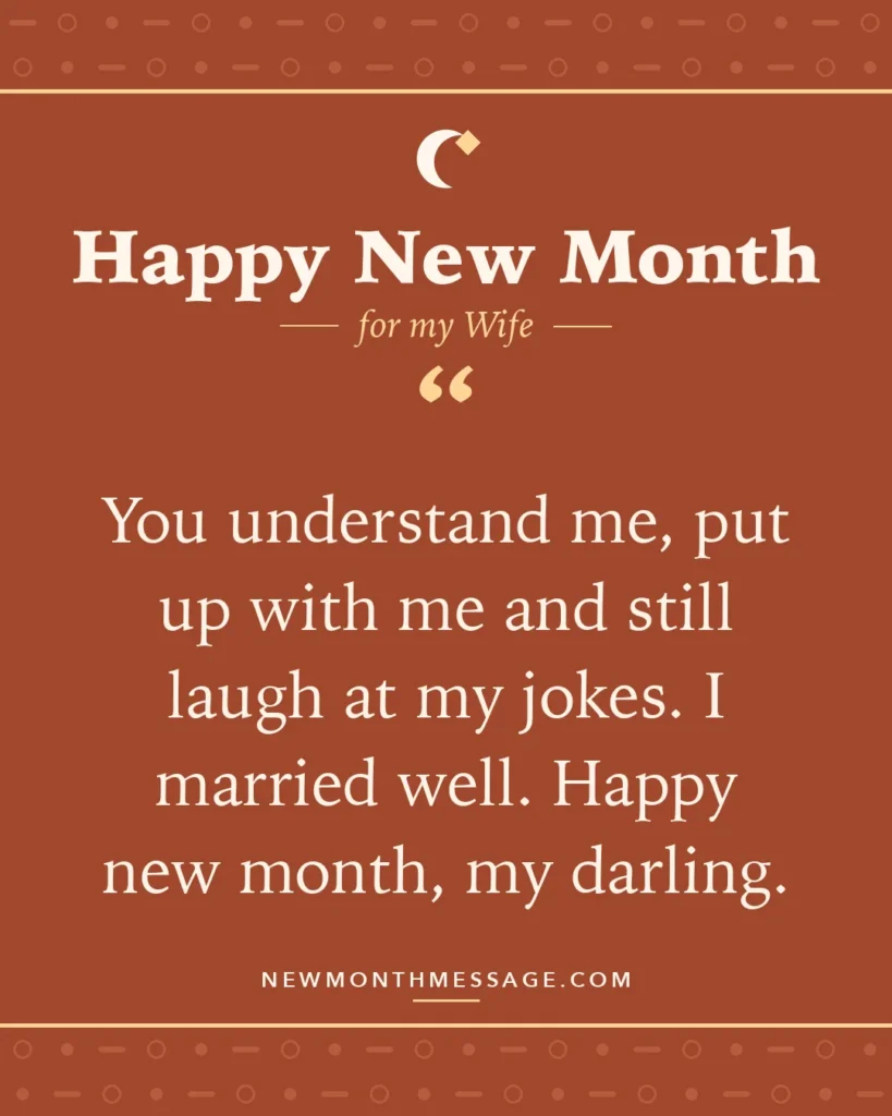 Happy new month card for my Wife: "You understand me, put up with me and still laugh at my jokes. I married well. Happy new month, my darling."