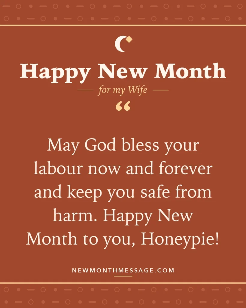 Happy new month card for my Wife: "May God bless your labour now and forever and keep you safe from harm. Happy New Month to you, Honeypie!"