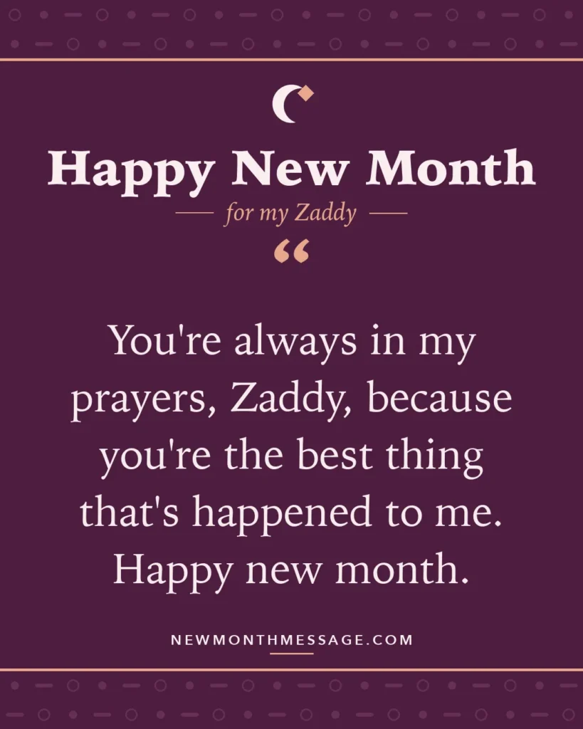 Happy new month card for my Zaddy: "You're always in my prayers, Zaddy, because you're the best thing that's happened to me. Happy new month."