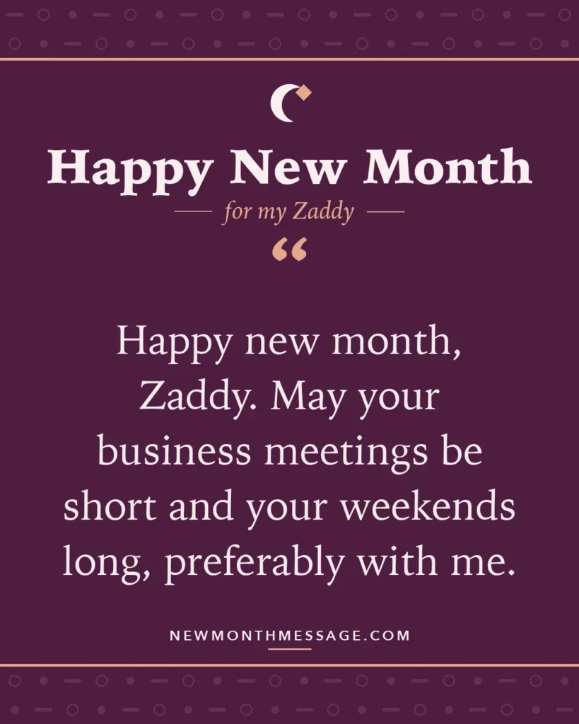 Happy new month card for my Zaddy: "Happy new month, Zaddy. May your business meetings be short and your weekends long, preferably with me."